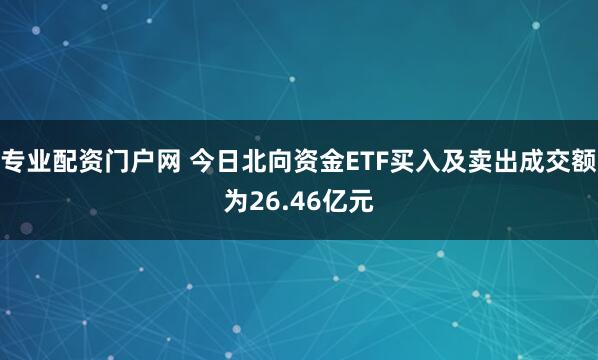 专业配资门户网 今日北向资金ETF买入及卖出成交额为26.46亿元