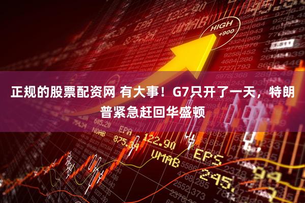 正规的股票配资网 有大事！G7只开了一天，特朗普紧急赶回华盛顿