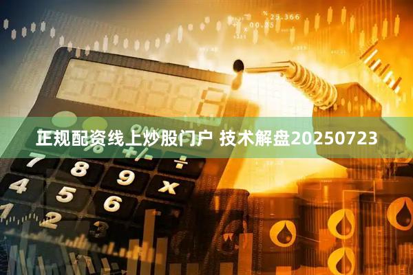 正规配资线上炒股门户 技术解盘20250723