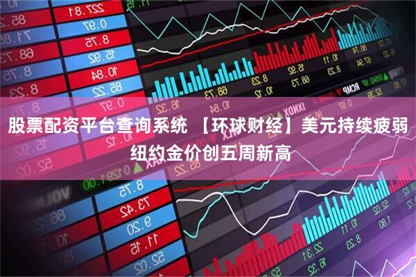 股票配资平台查询系统 【环球财经】美元持续疲弱 纽约金价创五周新高