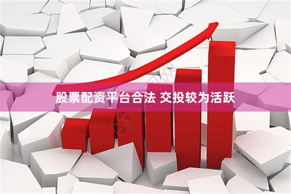 股票配资平台合法 交投较为活跃