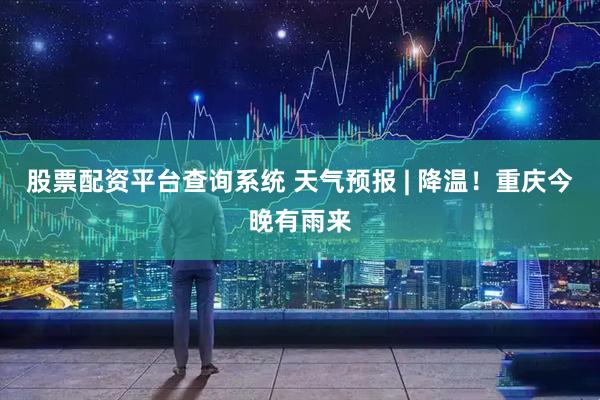 股票配资平台查询系统 天气预报 | 降温！重庆今晚有雨来