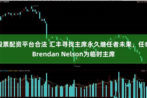 股票配资平台合法 汇丰寻找主席永久继任者未果，任命Brendan Nelson为临时主席