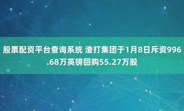 股票配资平台查询系统 渣打集团于1月8日斥资996.68万英镑回购55.27万股