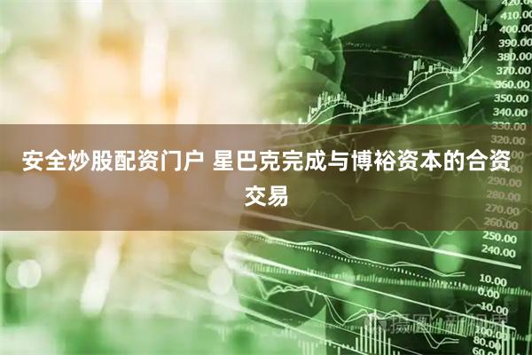 安全炒股配资门户 星巴克完成与博裕资本的合资交易