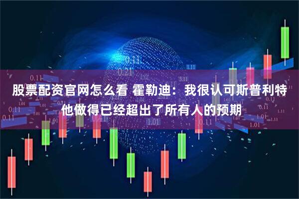 股票配资官网怎么看 霍勒迪：我很认可斯普利特 他做得已经超出了所有人的预期